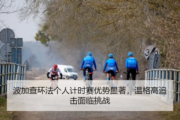 波加查环法个人计时赛优势显著，温格高追击面临挑战