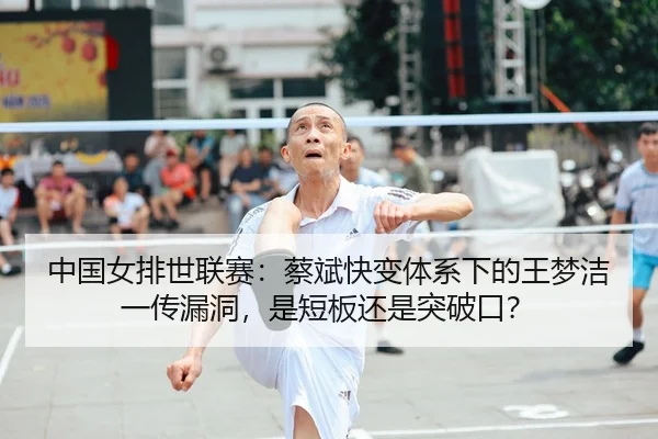 中国女排世联赛：蔡斌快变体系下的王梦洁一传漏洞，是短板还是突破口？