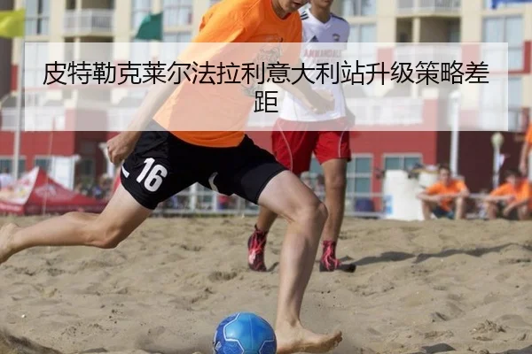 皮特勒克莱尔法拉利意大利站升级策略差距