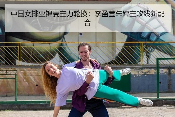 中国女排亚锦赛主力轮换：李盈莹朱婷主攻线新配合