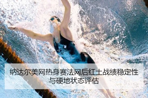 纳达尔美网热身赛法网后红土战绩稳定性与硬地状态评估
