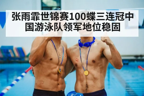 张雨霏世锦赛100蝶三连冠中国游泳队领军地位稳固