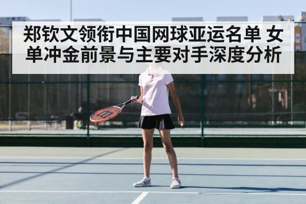 郑钦文领衔中国网球亚运名单 女单冲金前景与主要对手深度分析