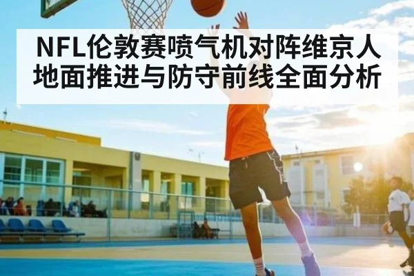 NFL伦敦赛喷气机对阵维京人地面推进与防守前线全面分析